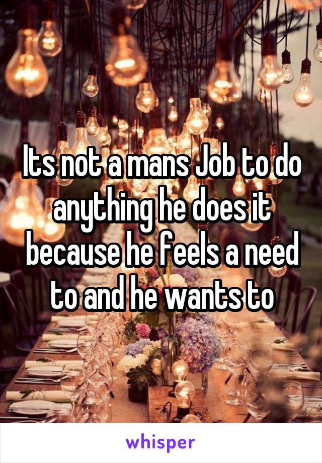 Its not a mans Job to do anything he does it because he feels a need to and he wants to