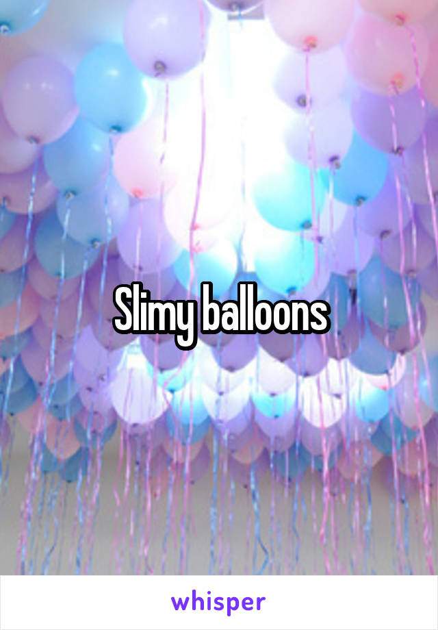 Slimy balloons