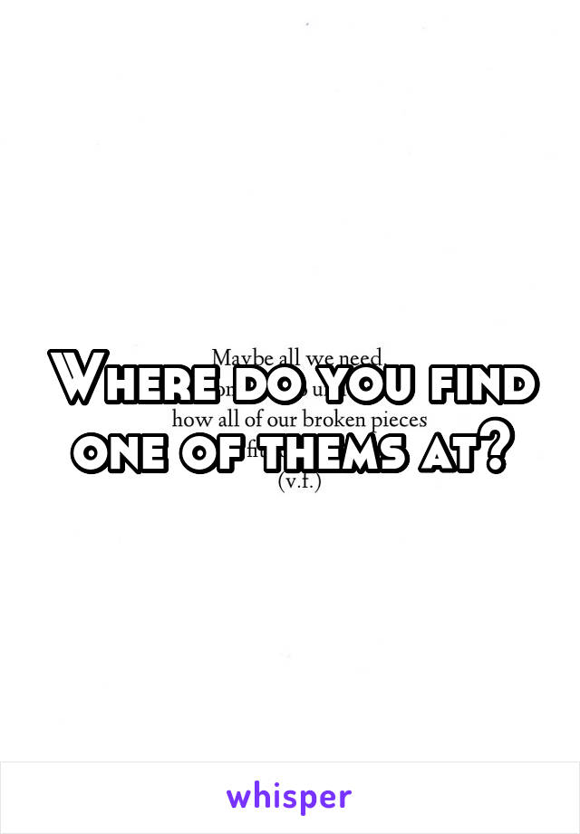 Where do you find one of thems at?