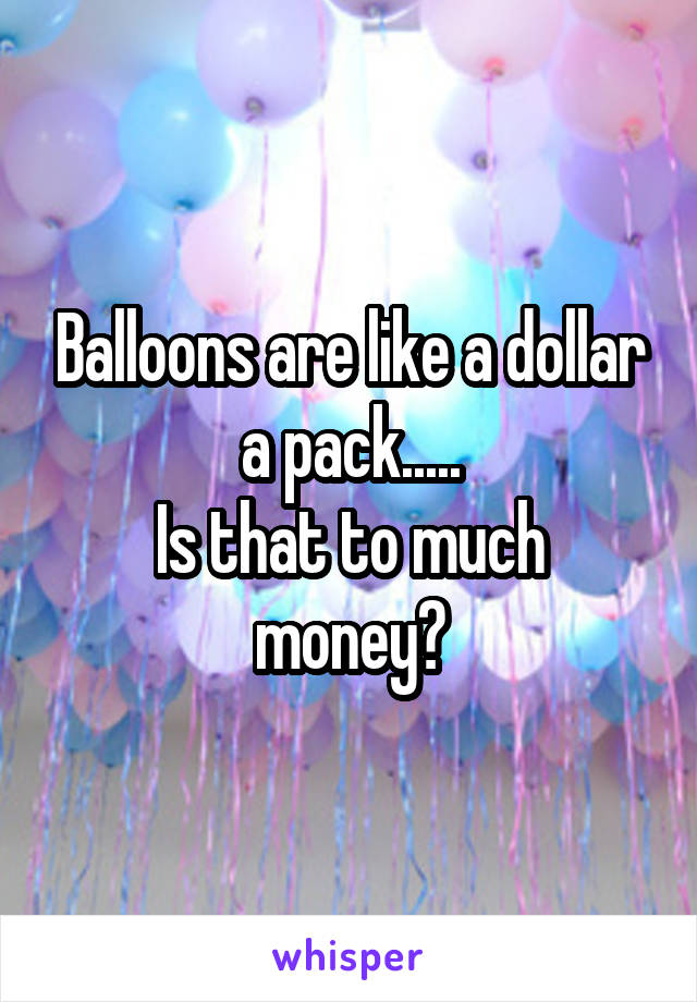 Balloons are like a dollar a pack.....
Is that to much money?
