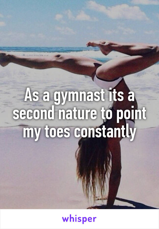 As a gymnast its a second nature to point my toes constantly