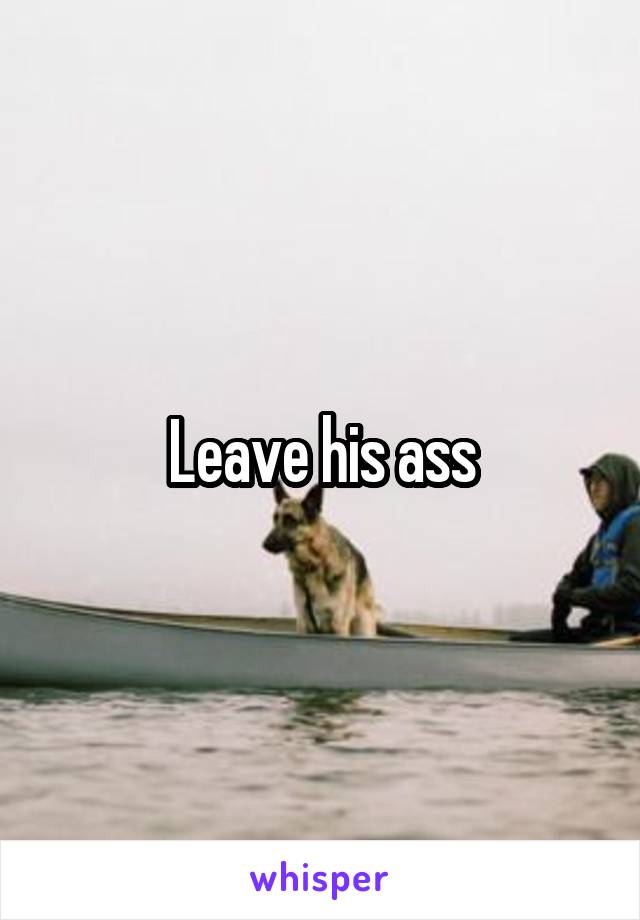 Leave his ass