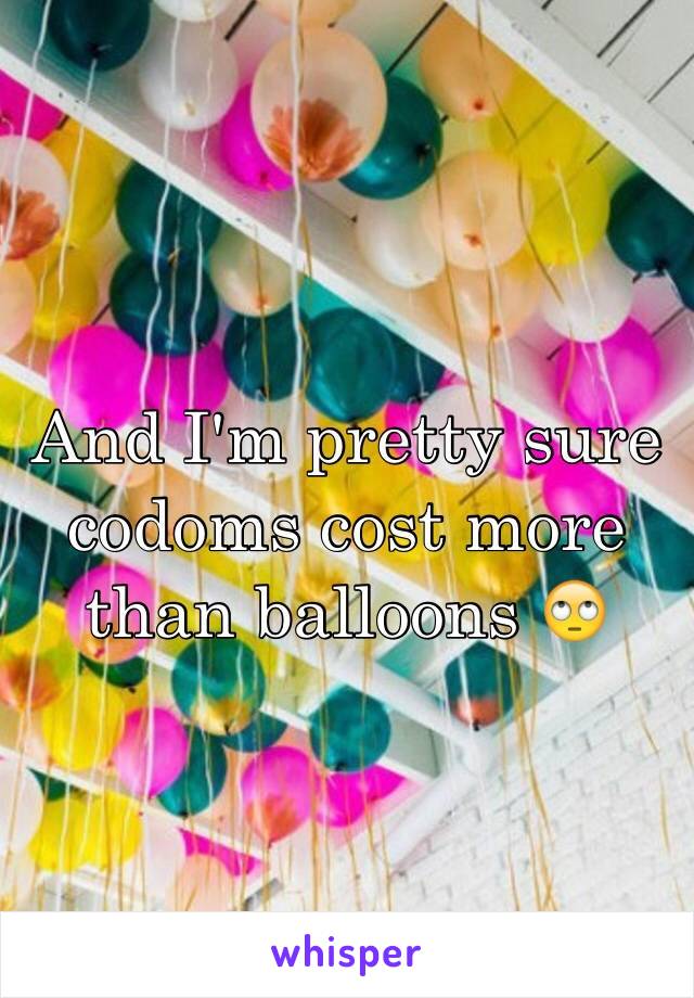 And I'm pretty sure codoms cost more than balloons 🙄