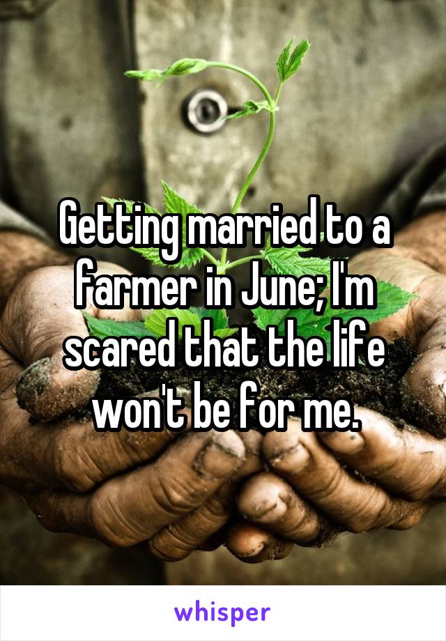 Getting married to a farmer in June; I'm scared that the life won't be for me.