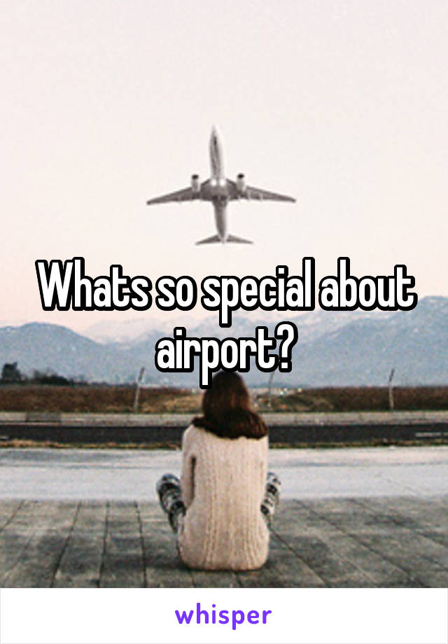 Whats so special about airport?