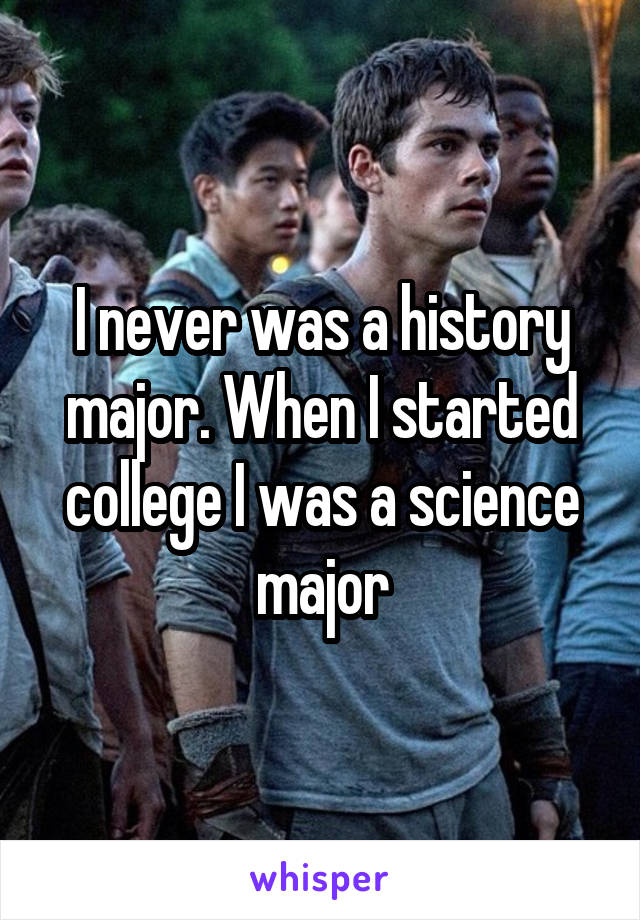 I never was a history major. When I started college I was a science major