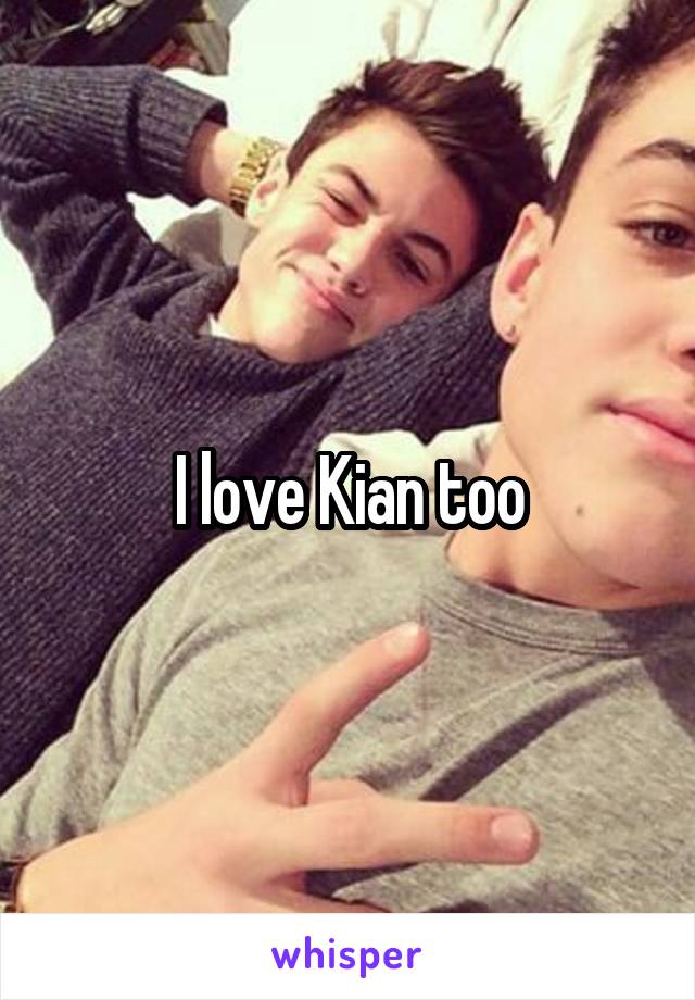 I love Kian too