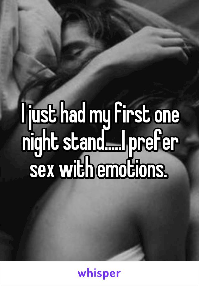 I just had my first one night stand.....I prefer sex with emotions. 