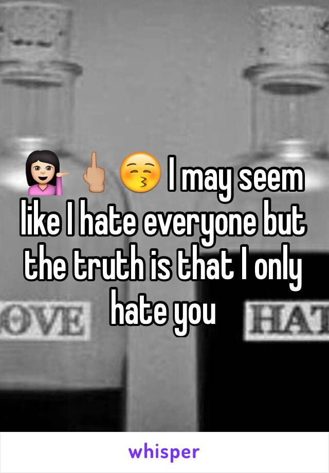 💁🏻🖕🏼😚 I may seem like I hate everyone but the truth is that I only hate you 