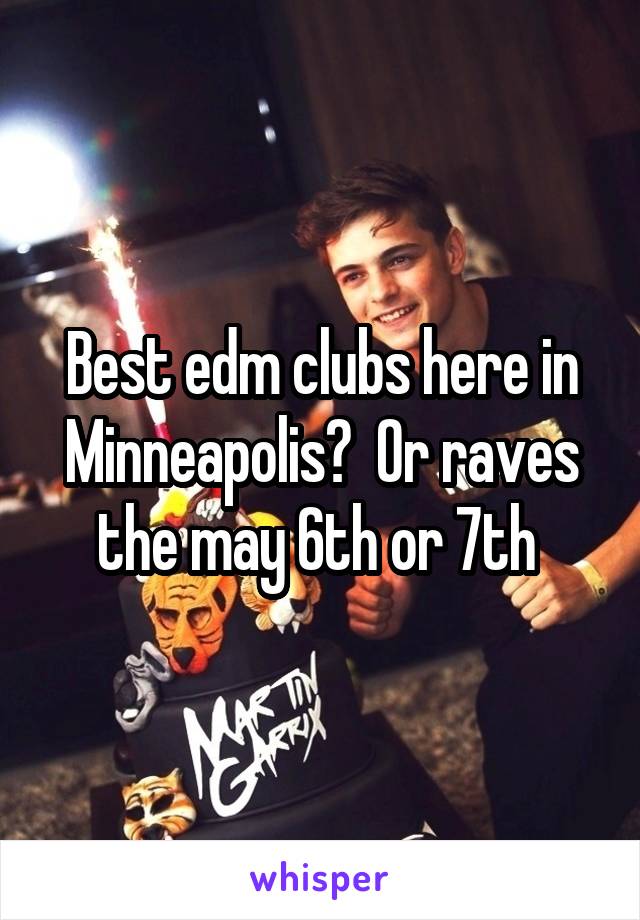 Best edm clubs here in Minneapolis?  Or raves the may 6th or 7th 