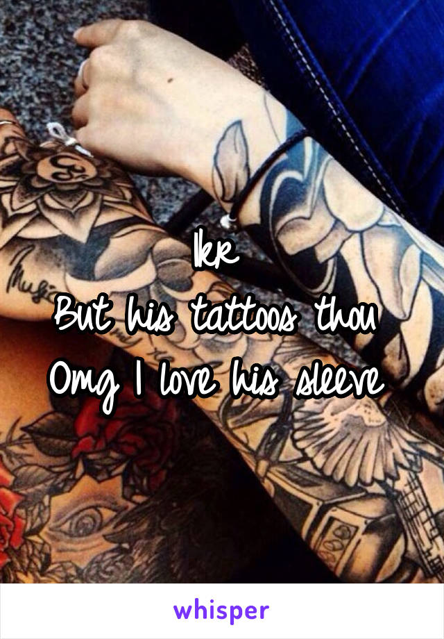 Ikr 
But his tattoos thou 
Omg I love his sleeve 