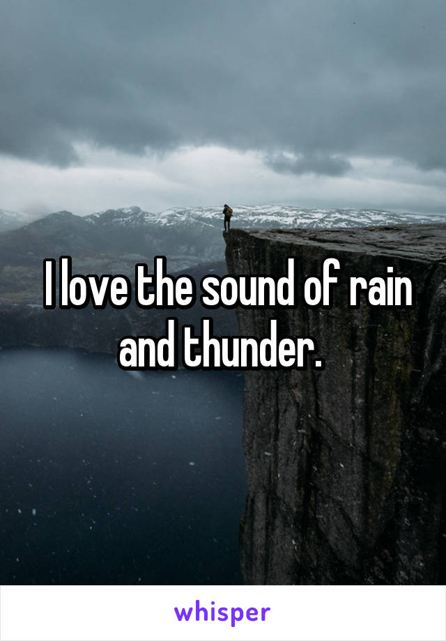  I love the sound of rain and thunder. 