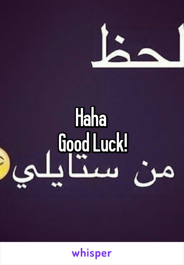 Haha 
Good Luck!