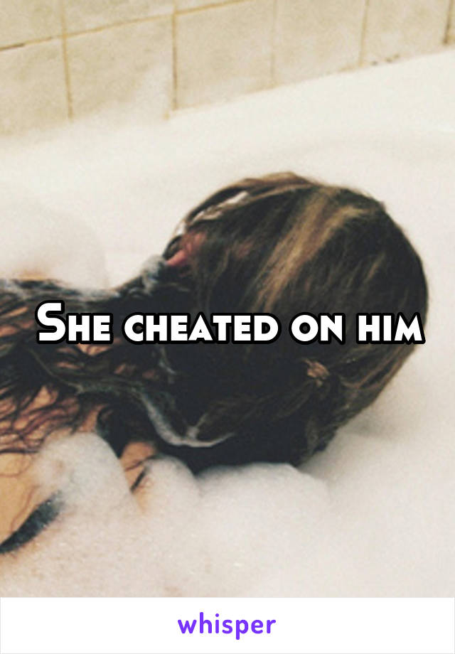 She cheated on him