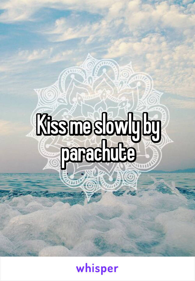 Kiss me slowly by parachute