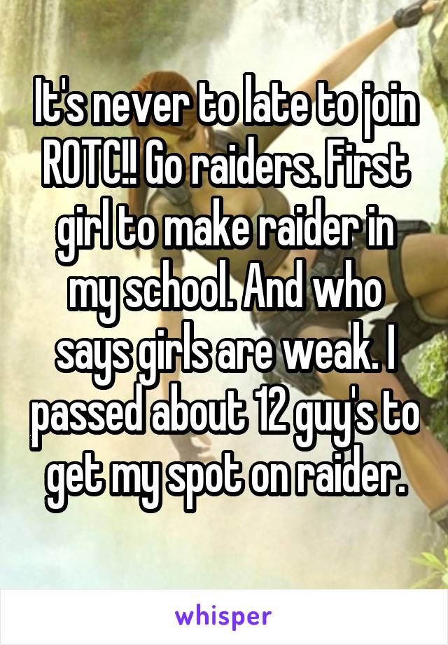 It's never to late to join ROTC!! Go raiders. First girl to make raider in my school. And who says girls are weak. I passed about 12 guy's to get my spot on raider.
