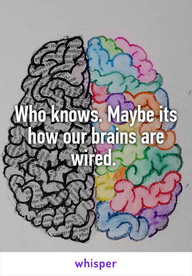 Who knows. Maybe its how our brains are wired. 