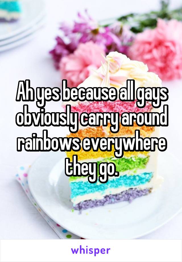 Ah yes because all gays obviously carry around rainbows everywhere they go.
