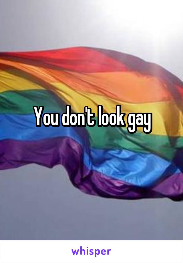 You don't look gay
