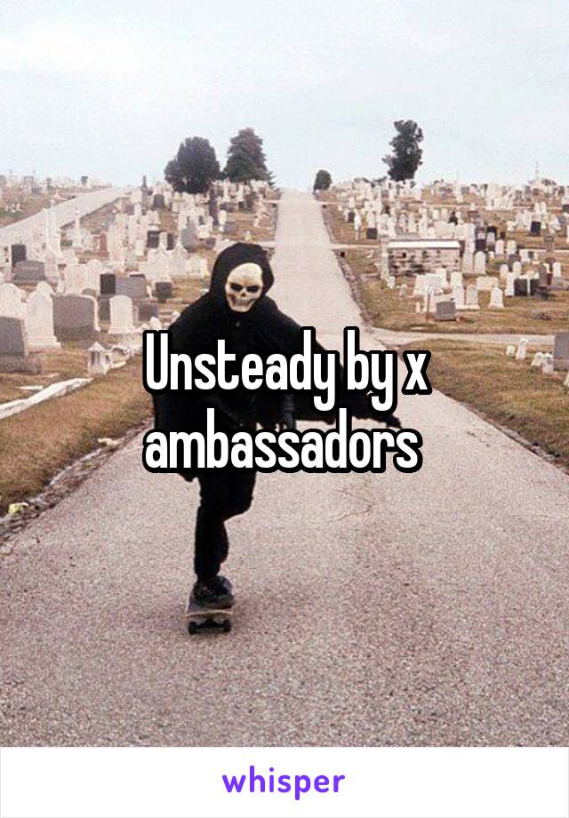Unsteady by x ambassadors 