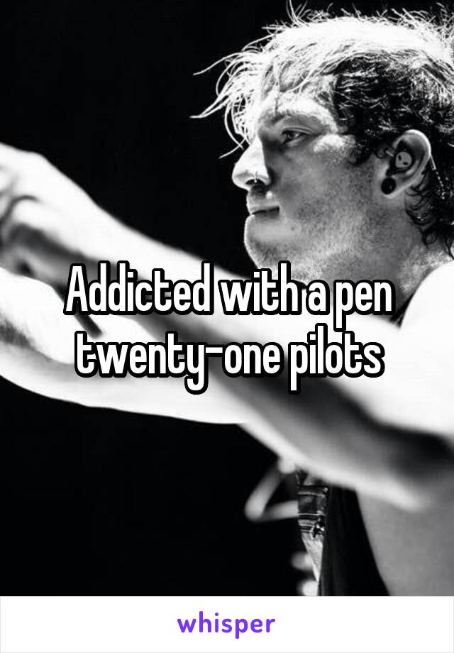 Addicted with a pen twenty-one pilots