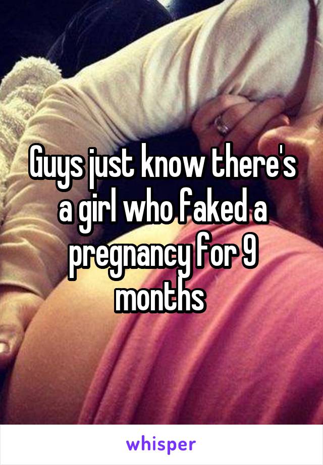 Guys just know there's a girl who faked a pregnancy for 9 months 