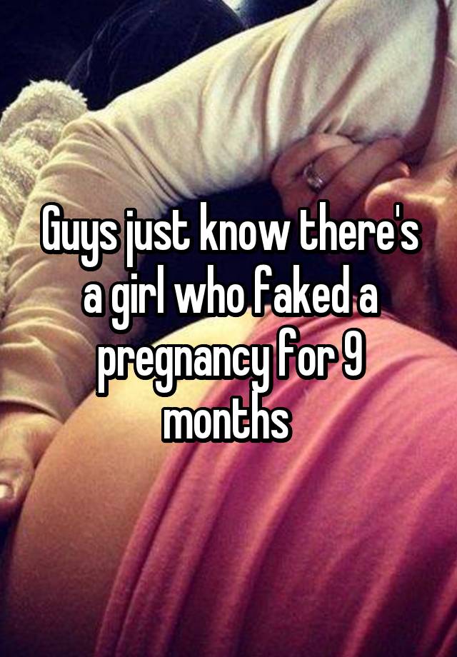 Guys just know there's a girl who faked a pregnancy for 9 months 