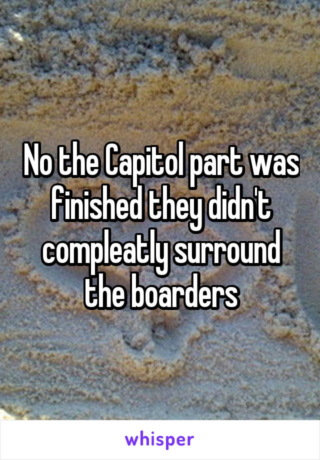 No the Capitol part was finished they didn't compleatly surround the boarders