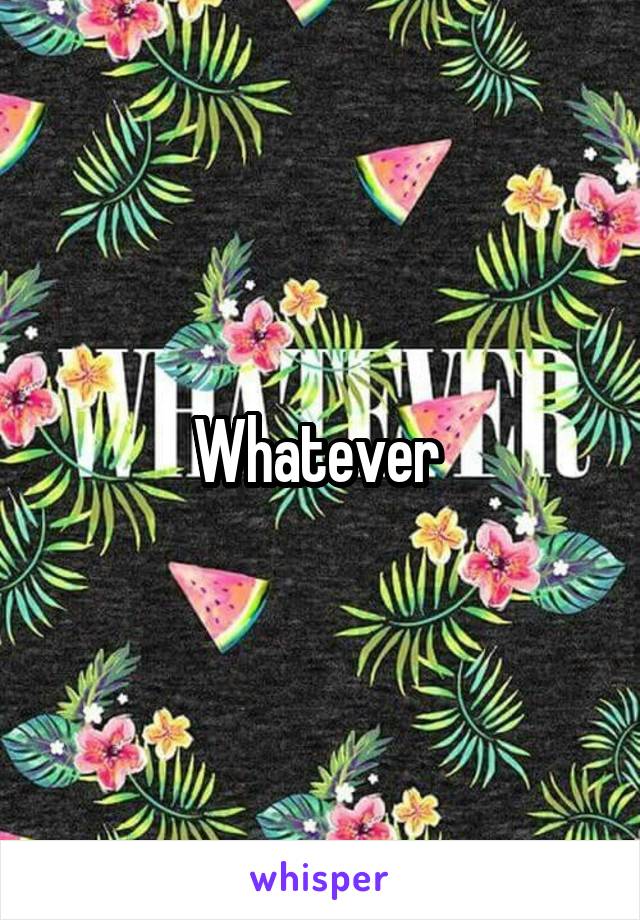 Whatever 