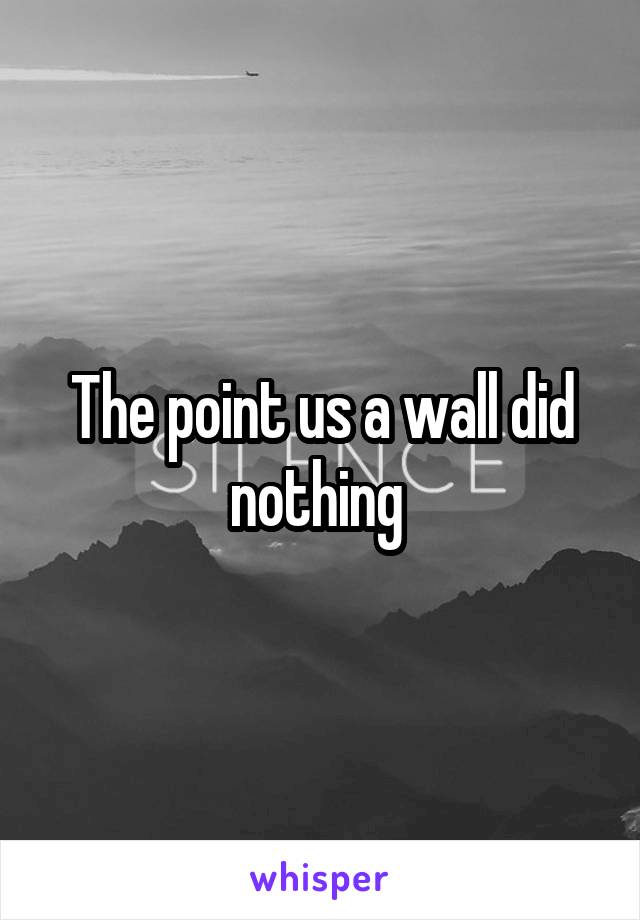 The point us a wall did nothing 