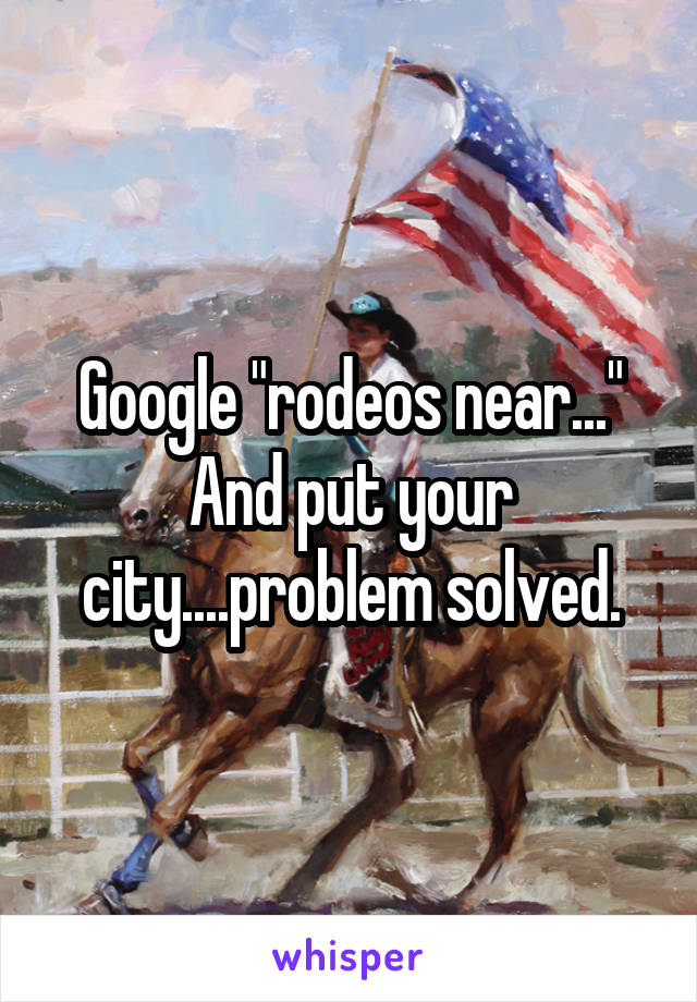 Google "rodeos near..." And put your city....problem solved.