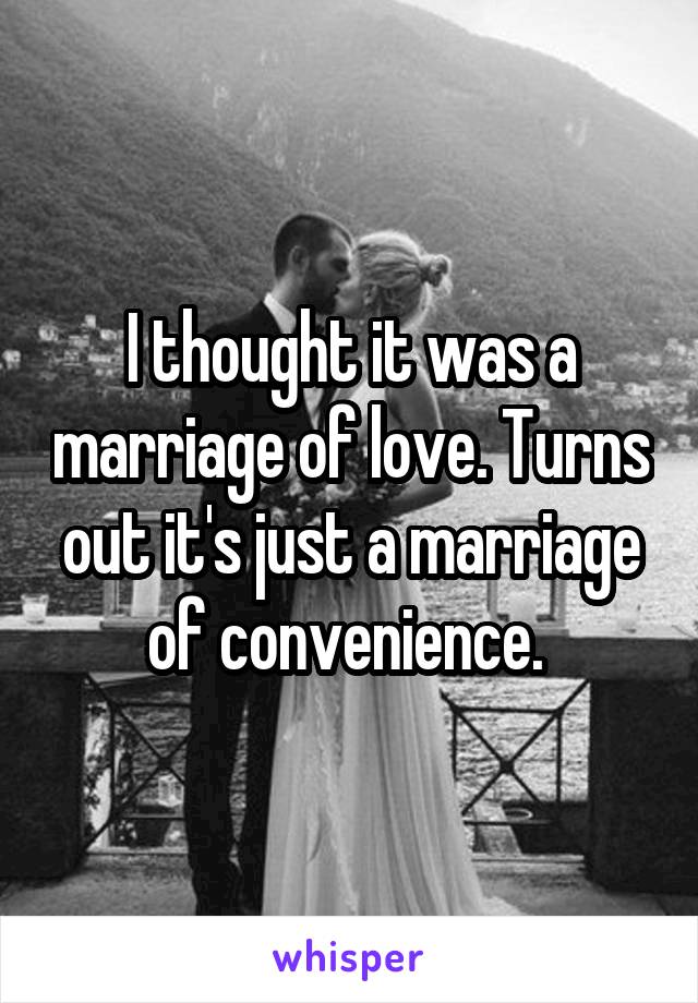 I thought it was a marriage of love. Turns out it's just a marriage of convenience. 
