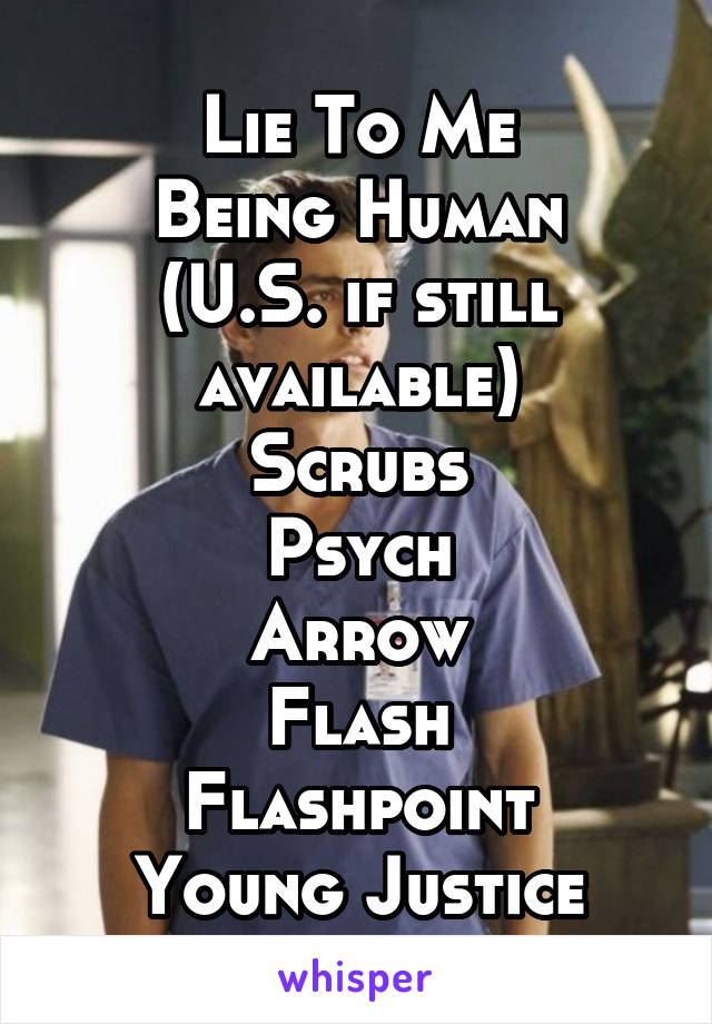 Lie To Me
Being Human (U.S. if still available)
Scrubs
Psych
Arrow
Flash
Flashpoint
Young Justice