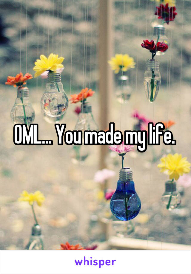 0ML... You made my life. 