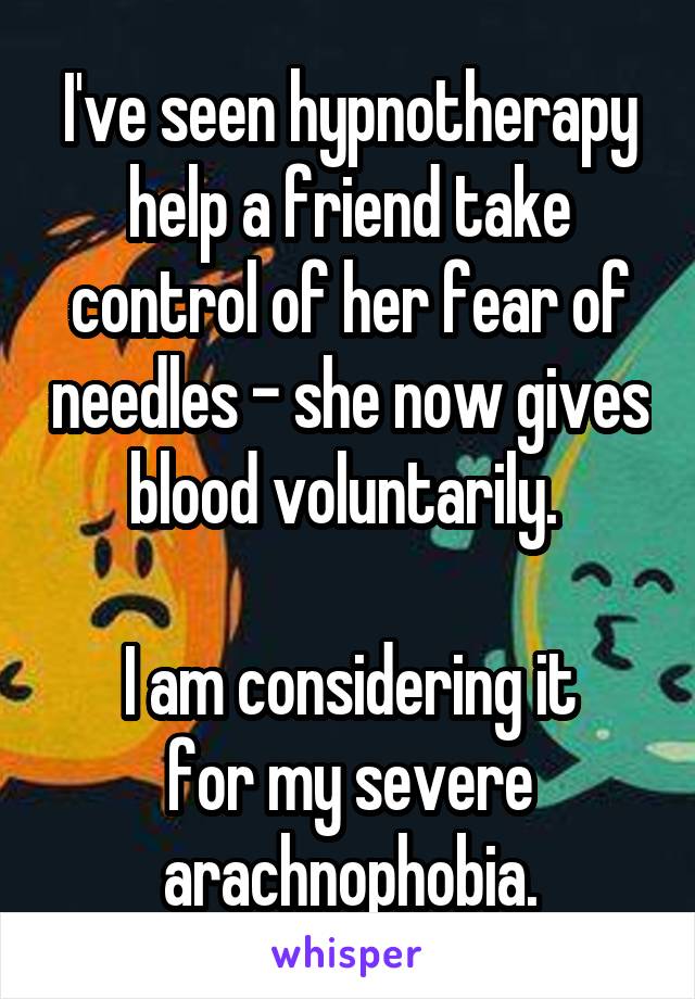 I've seen hypnotherapy help a friend take control of her fear of needles - she now gives blood voluntarily. 

I am considering it
for my severe arachnophobia.
