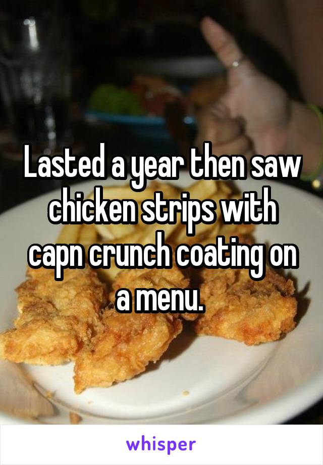 Lasted a year then saw chicken strips with capn crunch coating on a menu. 