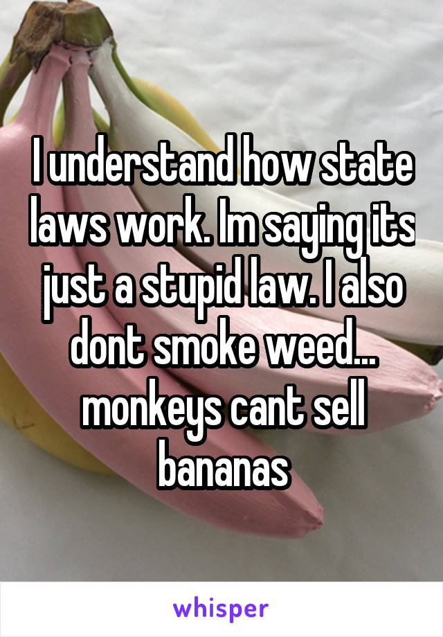 I understand how state laws work. Im saying its just a stupid law. I also dont smoke weed... monkeys cant sell bananas