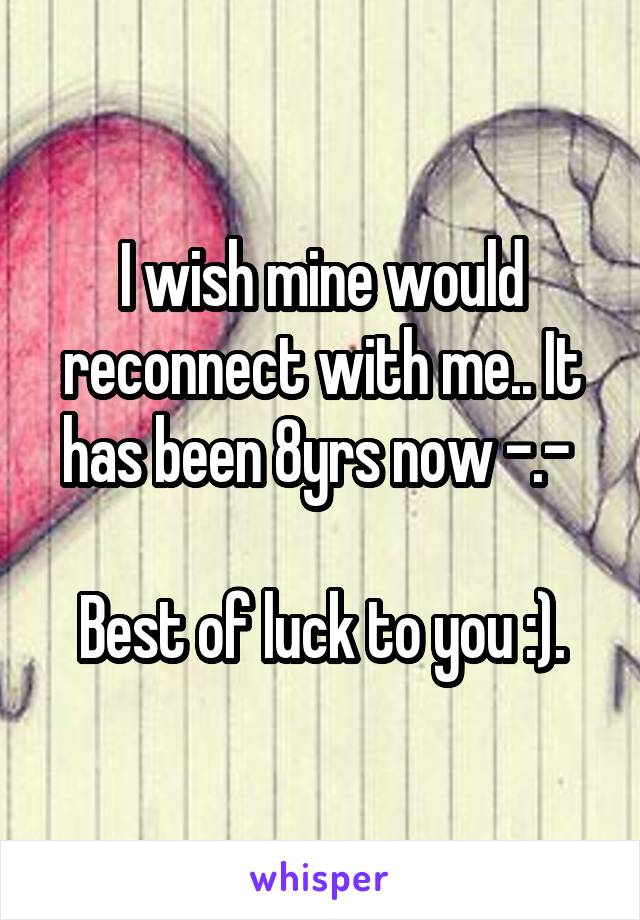 I wish mine would reconnect with me.. It has been 8yrs now -.- 

Best of luck to you :).