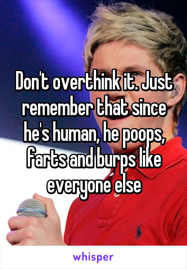 Don't overthink it. Just remember that since he's human, he poops, farts and burps like everyone else