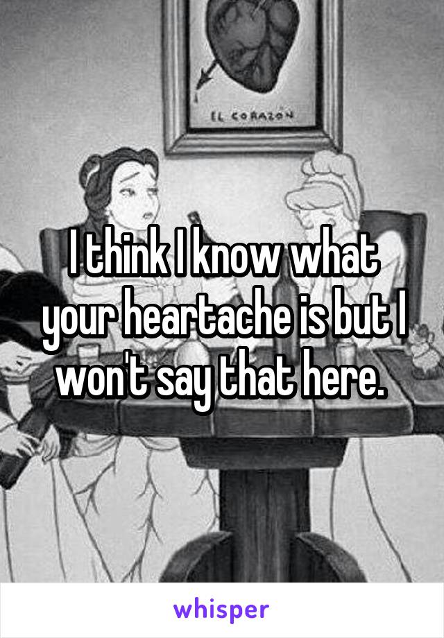 I think I know what your heartache is but I won't say that here. 