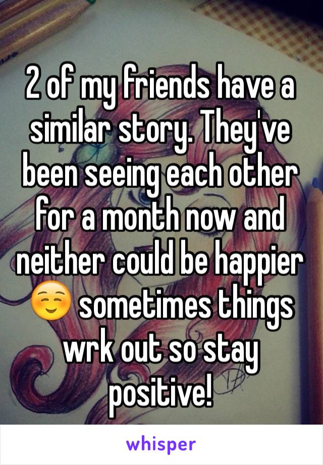 2 of my friends have a similar story. They've been seeing each other for a month now and neither could be happier☺️ sometimes things wrk out so stay positive!