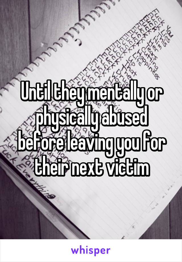 Until they mentally or physically abused before leaving you for their next victim