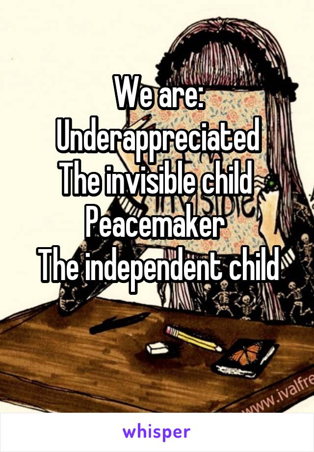 We are:
Underappreciated
The invisible child 
Peacemaker 
The independent child

