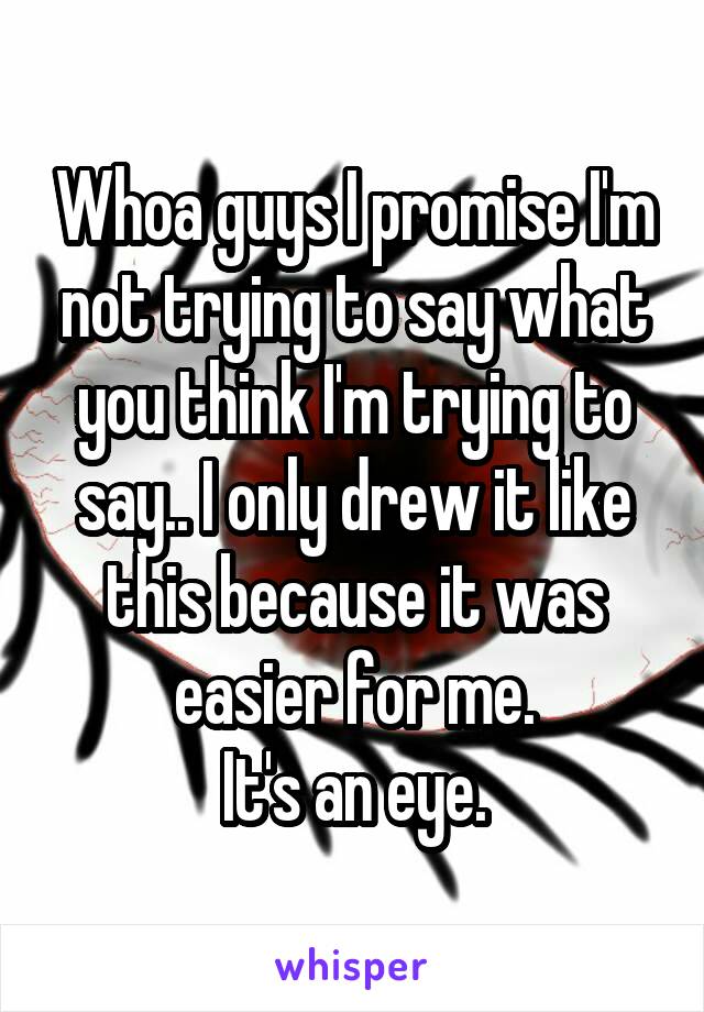 Whoa guys I promise I'm not trying to say what you think I'm trying to say.. I only drew it like this because it was easier for me.
It's an eye.