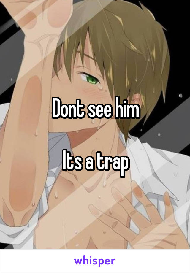 Dont see him

Its a trap