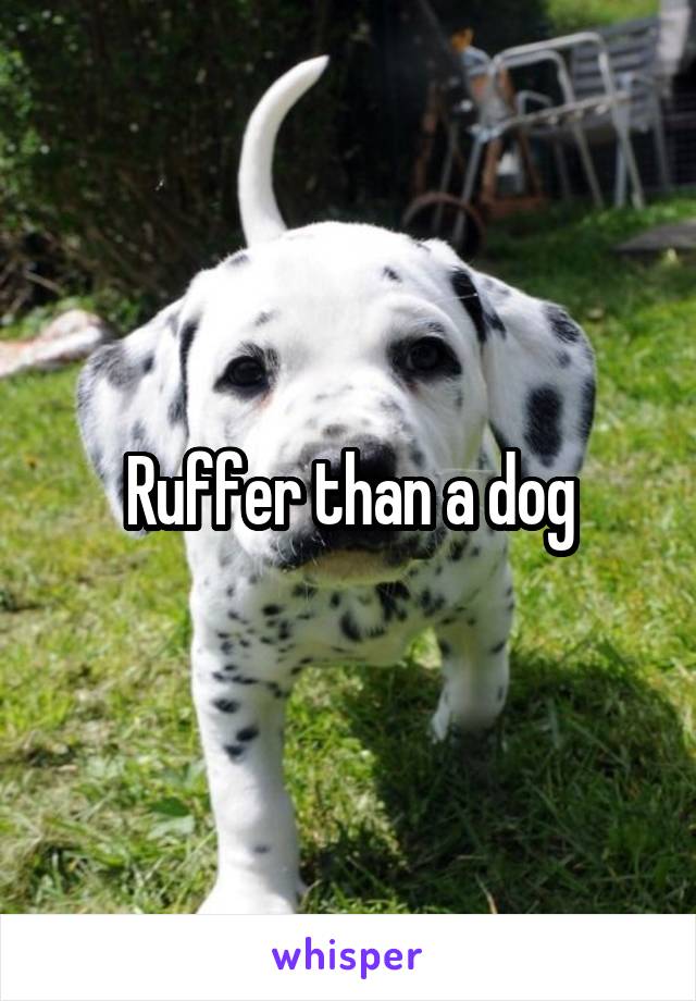 Ruffer than a dog