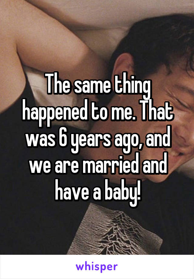 The same thing happened to me. That was 6 years ago, and we are married and have a baby!