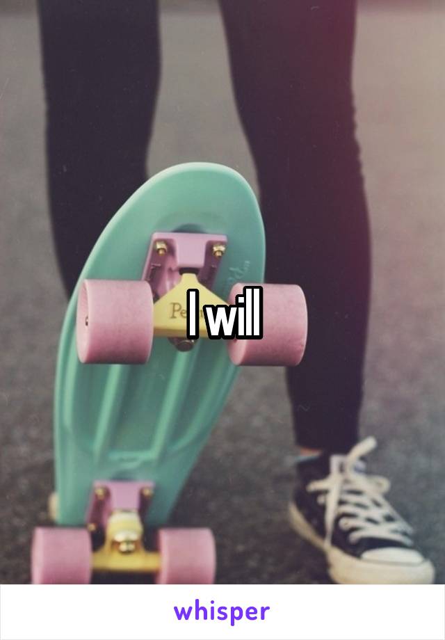 I will