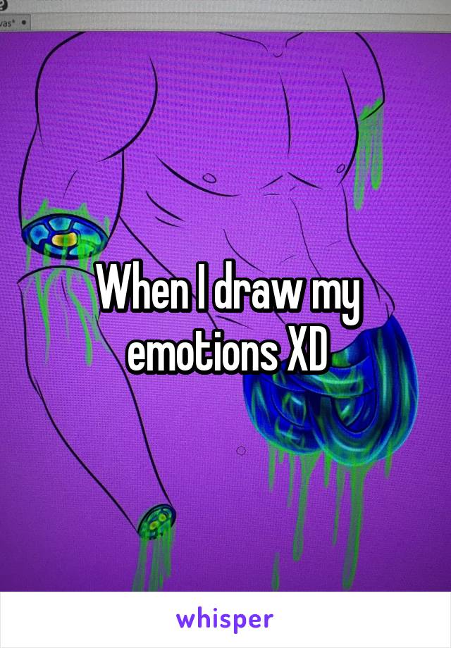 When I draw my emotions XD