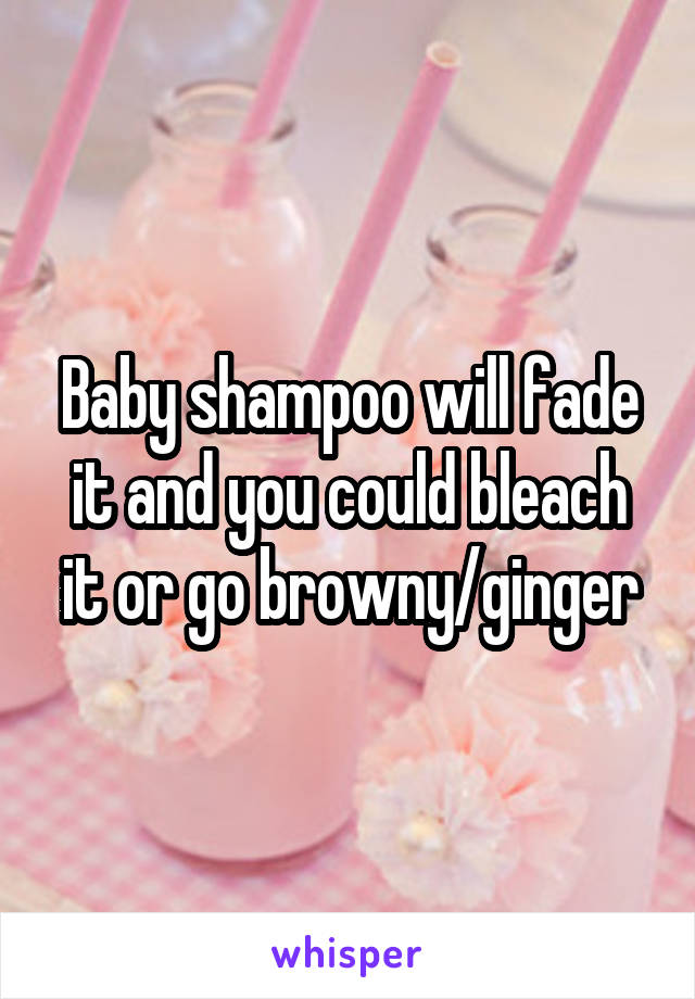 Baby shampoo will fade it and you could bleach it or go browny/ginger